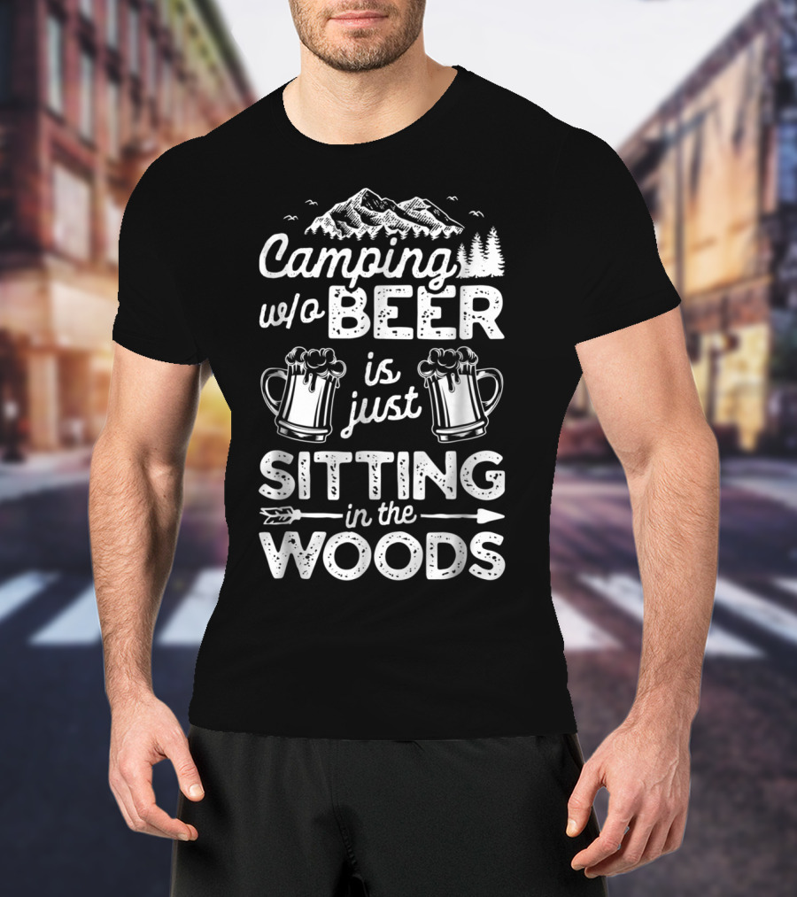 Camping W/o Beer Is Just Sitting In The Woods With Mountains Trees And Beer Mugs T-Shirt