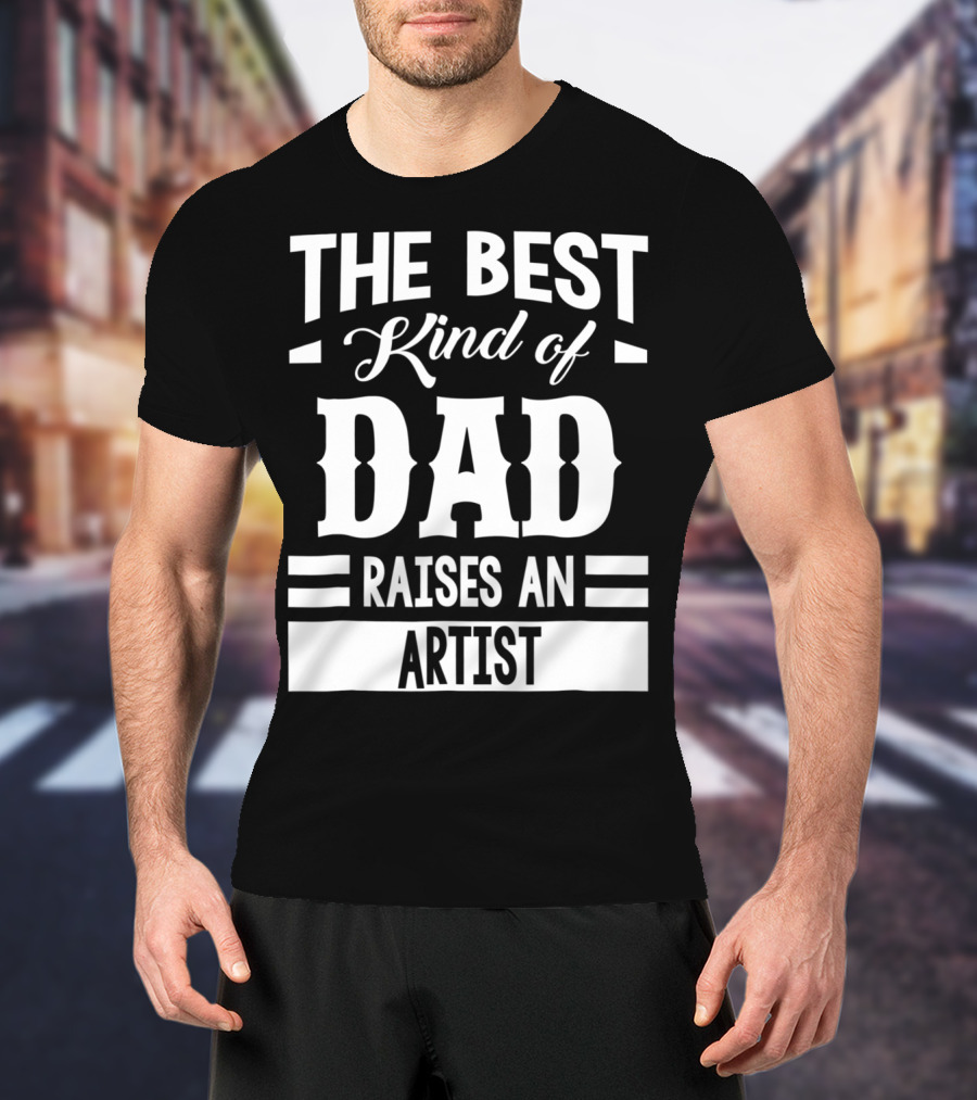 The Best Kind Of Dad Raises An Artist T-Shirt