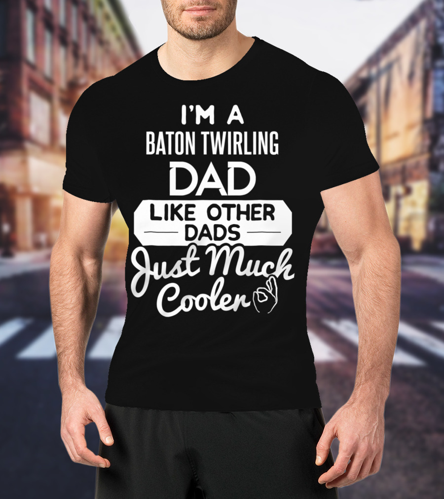 I'm A Baton Twirling Dad Like Other Dads Just Much Cooler T-Shirt