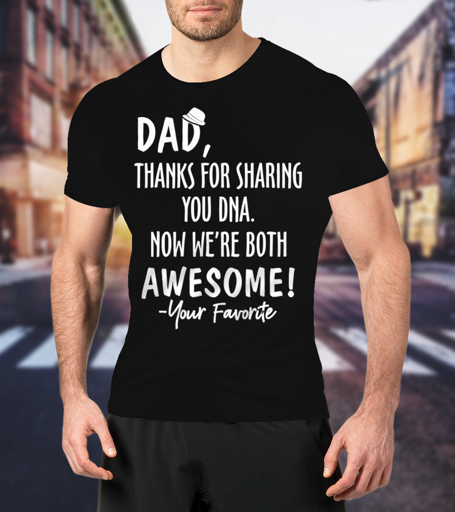 Dad Thanks For Sharing Your DNA Now We're Both Awesome Your Favorite T-Shirt
