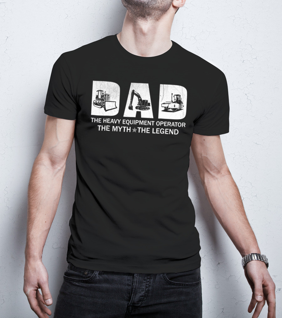 Dad The Heavy Equipment Operator The Myth The Legend T-Shirt