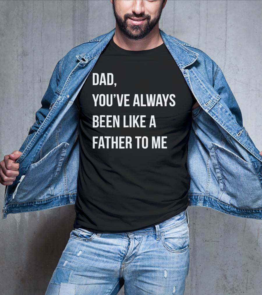 Dad You've Always Been Like A Father To Me T-Shirt