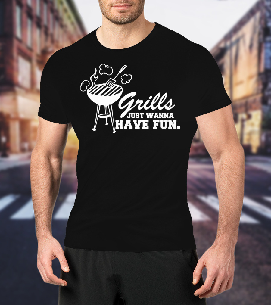 Grills Just Wanna Have Fun Funny BBQ Dad Smoker Grill Father's Day T-Shirt
