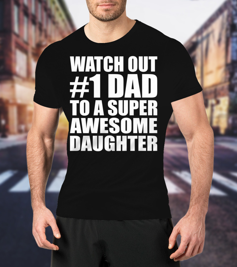 Watch Out #1 Dad To A Super Awesome Daughter T-Shirt