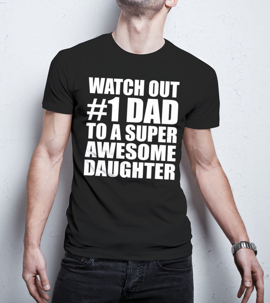 Watch Out #1 Dad To A Super Awesome Daughter T-Shirt