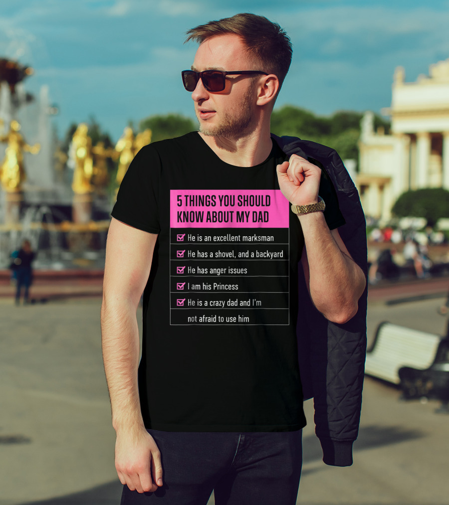 5 Things You Should Know About My Dad Excellent Marksman Shovel Anger Issues Princess Crazy Dad T-Shirt