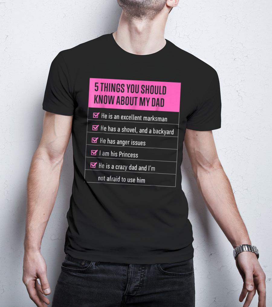 5 Things You Should Know About My Dad Excellent Marksman Shovel Anger Issues Princess Crazy Dad T-Shirt