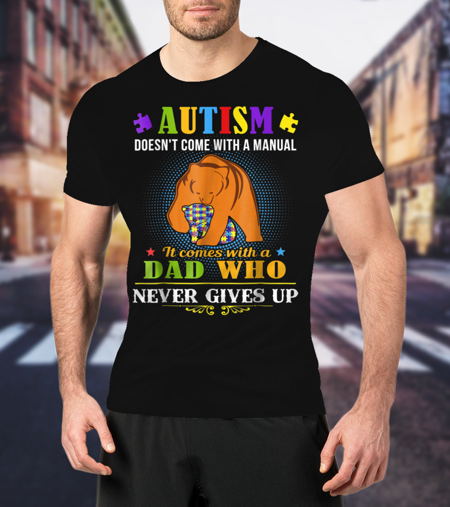 AUTISM Doesn't Come With A Manual It Comes With A Dad Who Never Gives Up T-Shirt