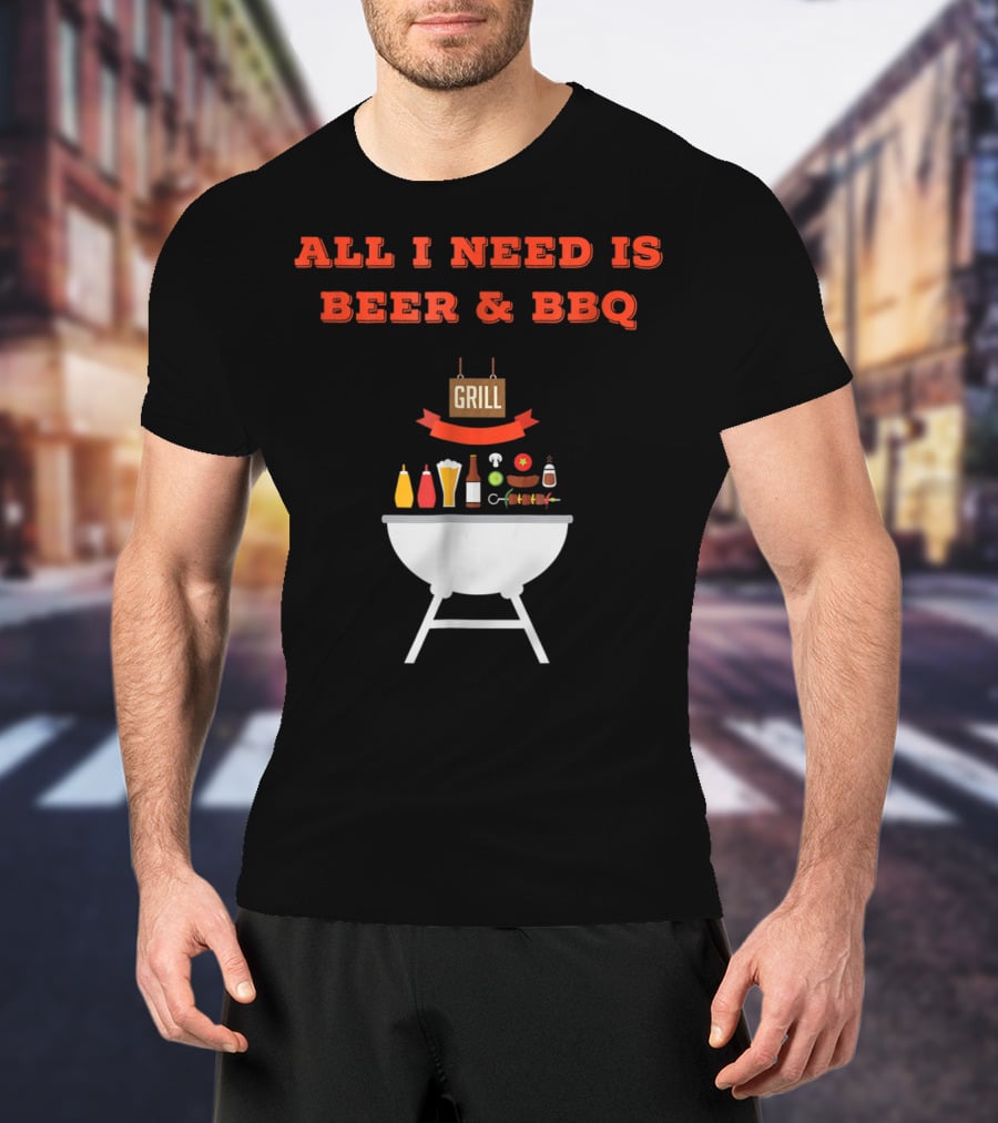 ALL I NEED IS BEER And BBQ Grill Dad Pun T-Shirt