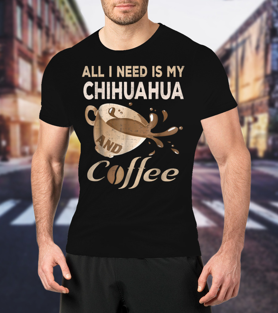 All I Need Is My Chihuahua And Coffee T-Shirt