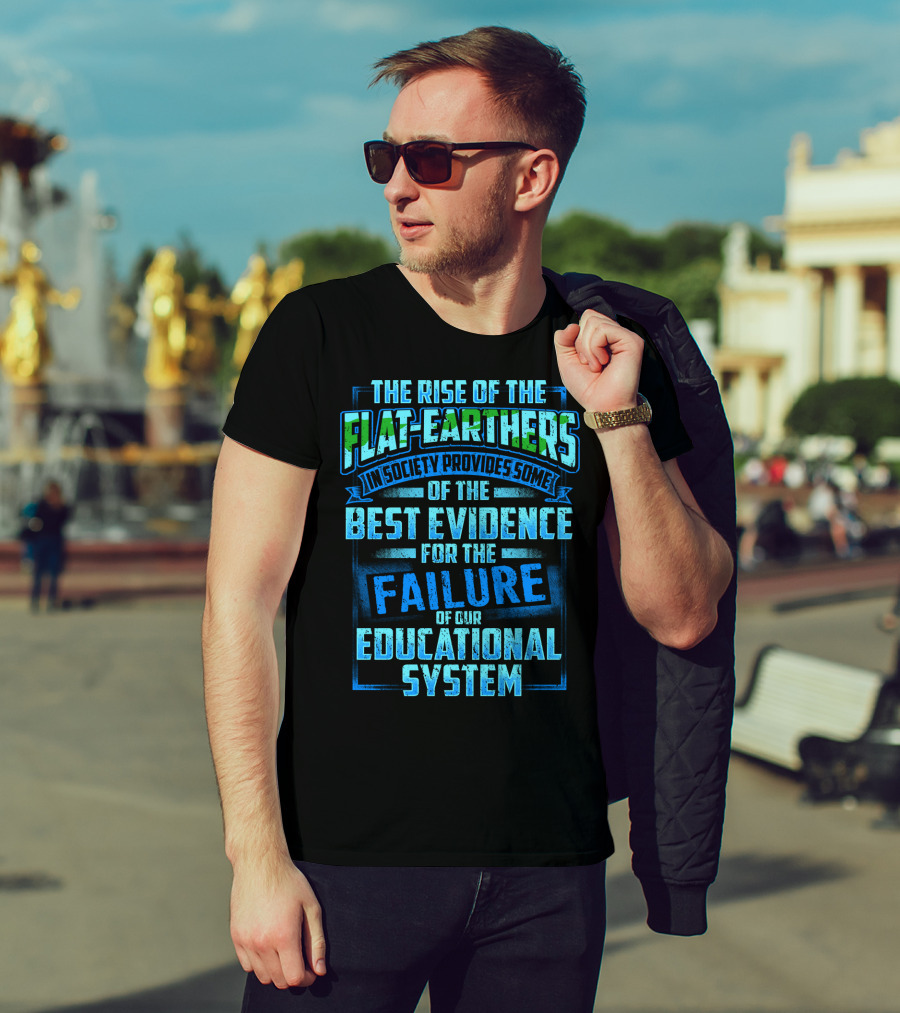 The Rise Of The Flat-Earthers In Society Provides Some Of The Best Evidence For The Failure Of Our Educational System T-Shirt