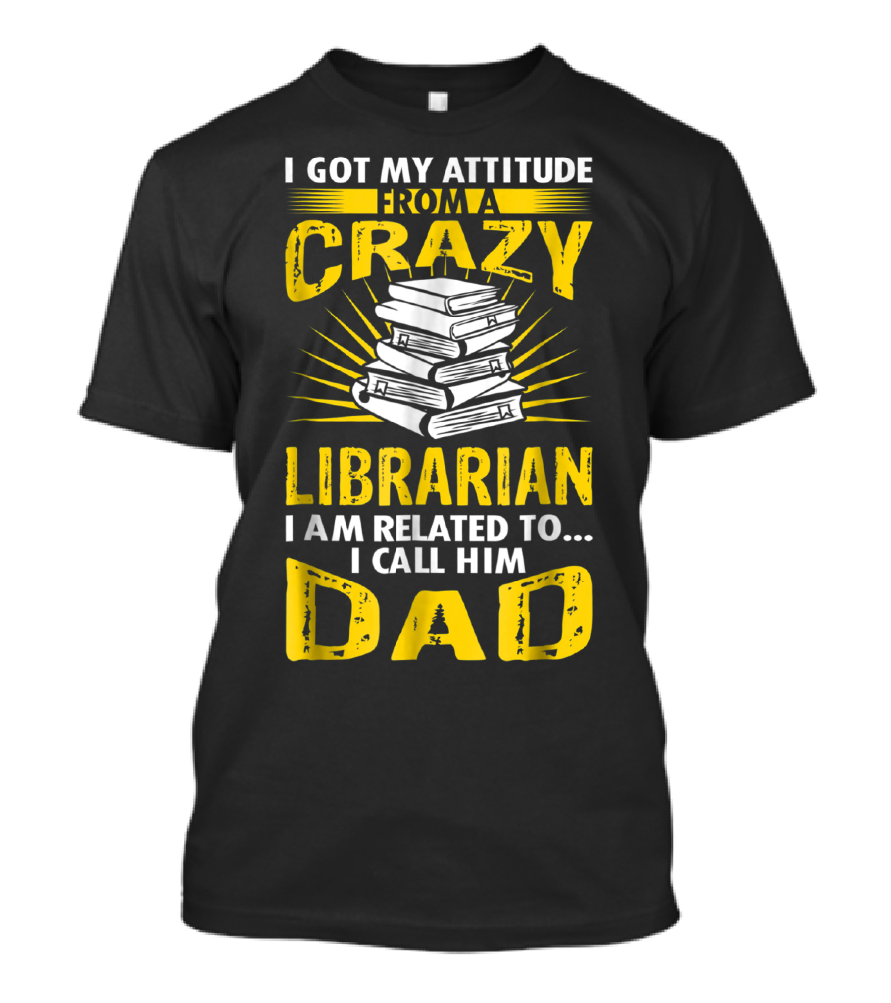 I Got My Attitude From A Crazy Librarian I Am Related To I Call Him Dad T-Shirt