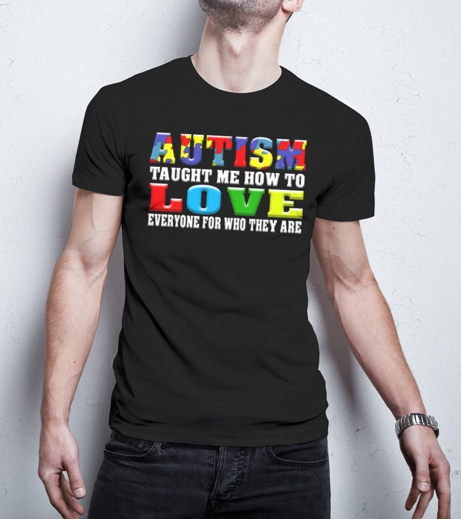 AUTISM TAUGHT ME HOW TO LOVE EVERYONE FOR WHO THEY ARE T-Shirt