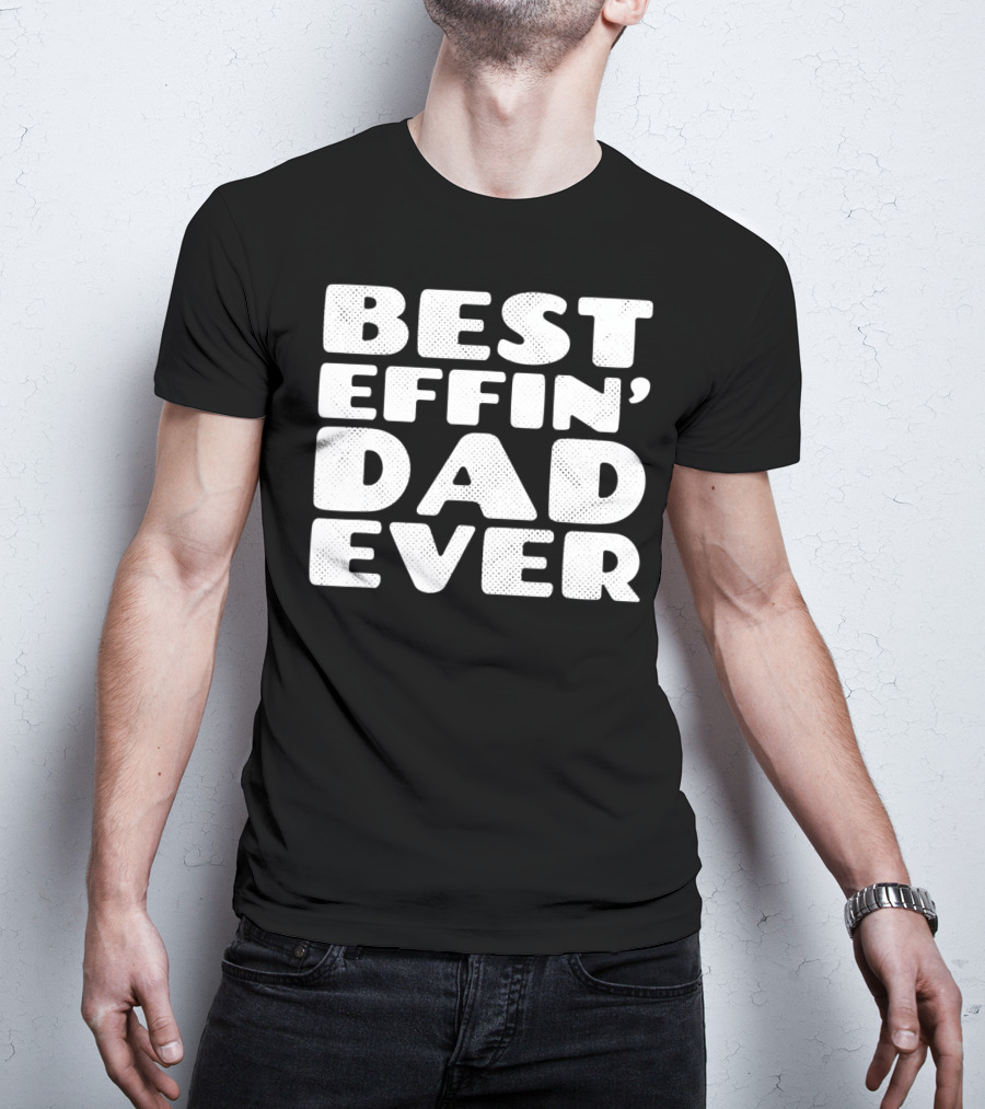 BEST EFFIN DAD EVER T-Shirt