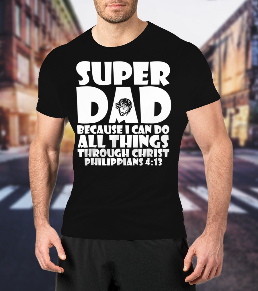 Super Dad Because I Can Do All Things Through Christ Philippians 4:13 T-Shirt