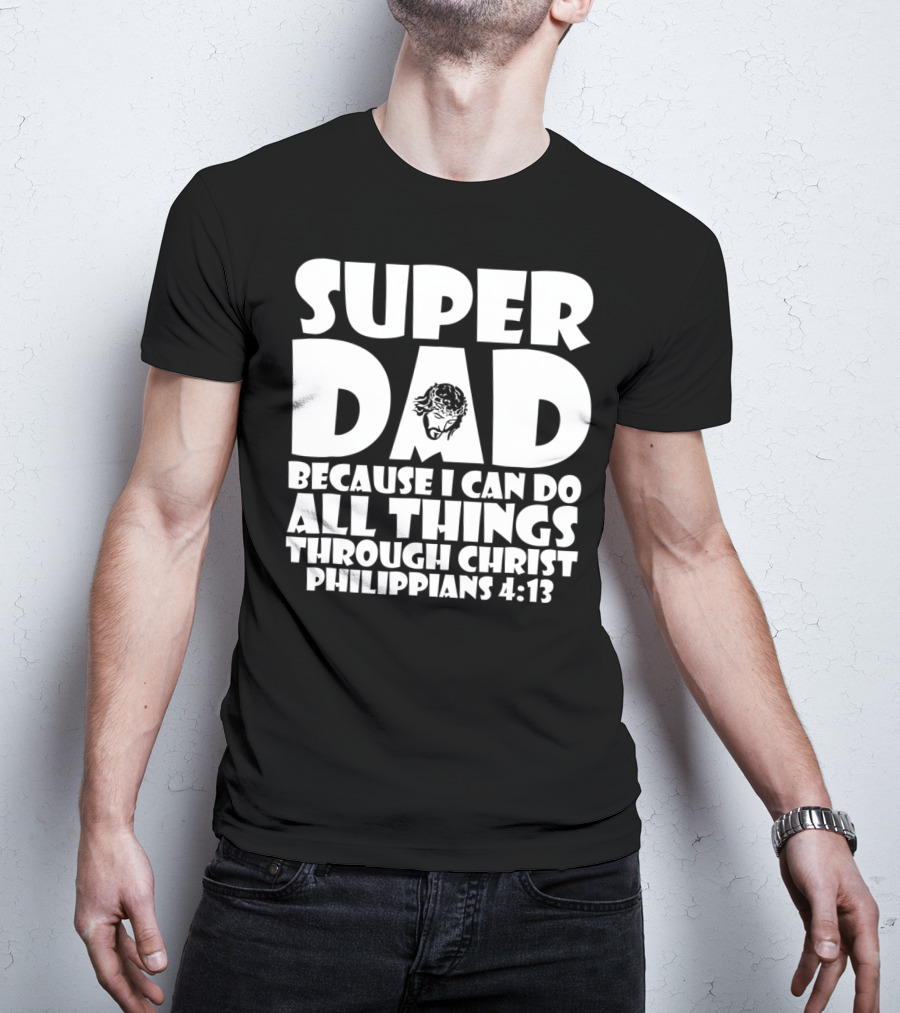 Super Dad Because I Can Do All Things Through Christ Philippians 4:13 T-Shirt