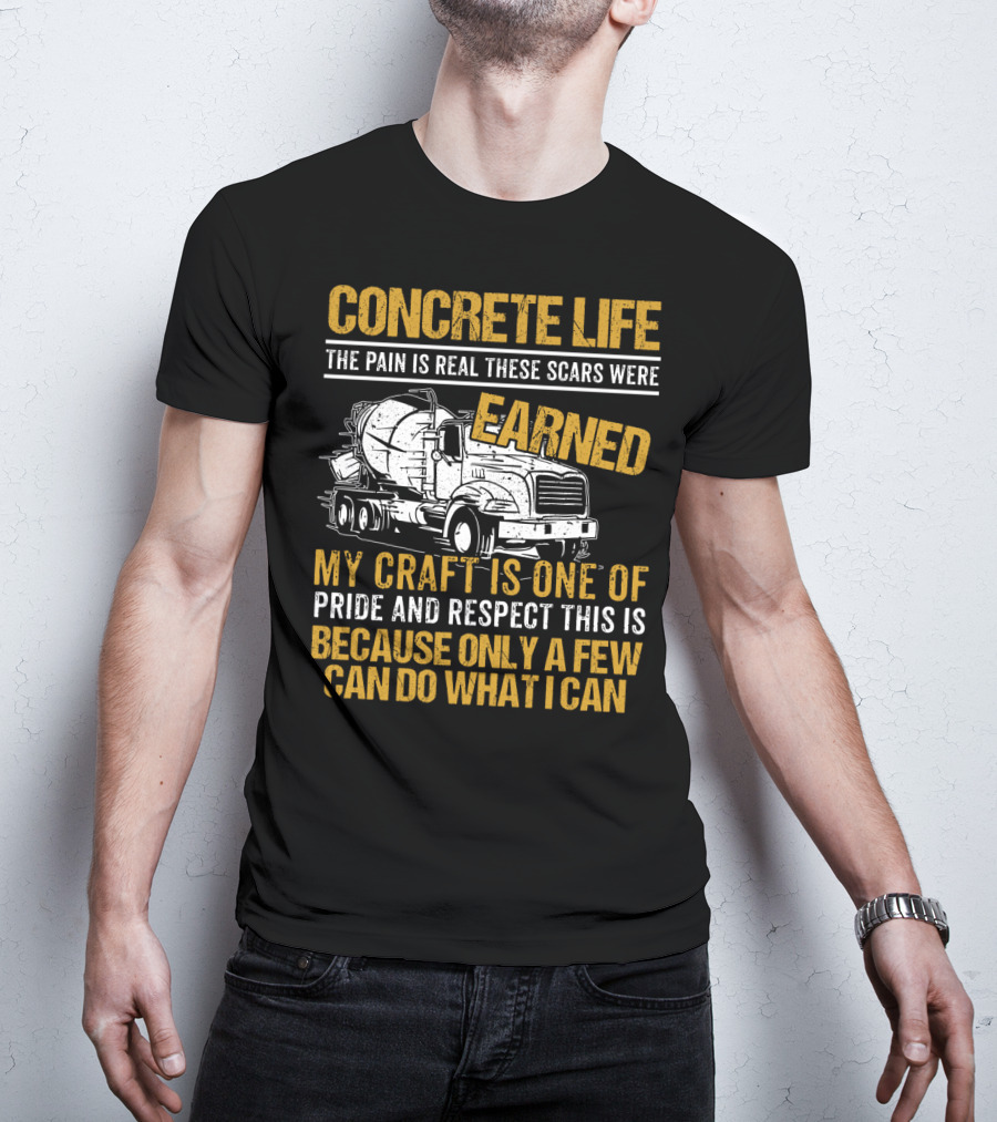 Concrete Life The Pain Is Real These Scars Were Earned My Craft Is One Of Pride And Respect This Is Because Only A Few Can Do What I Can T-Shirt