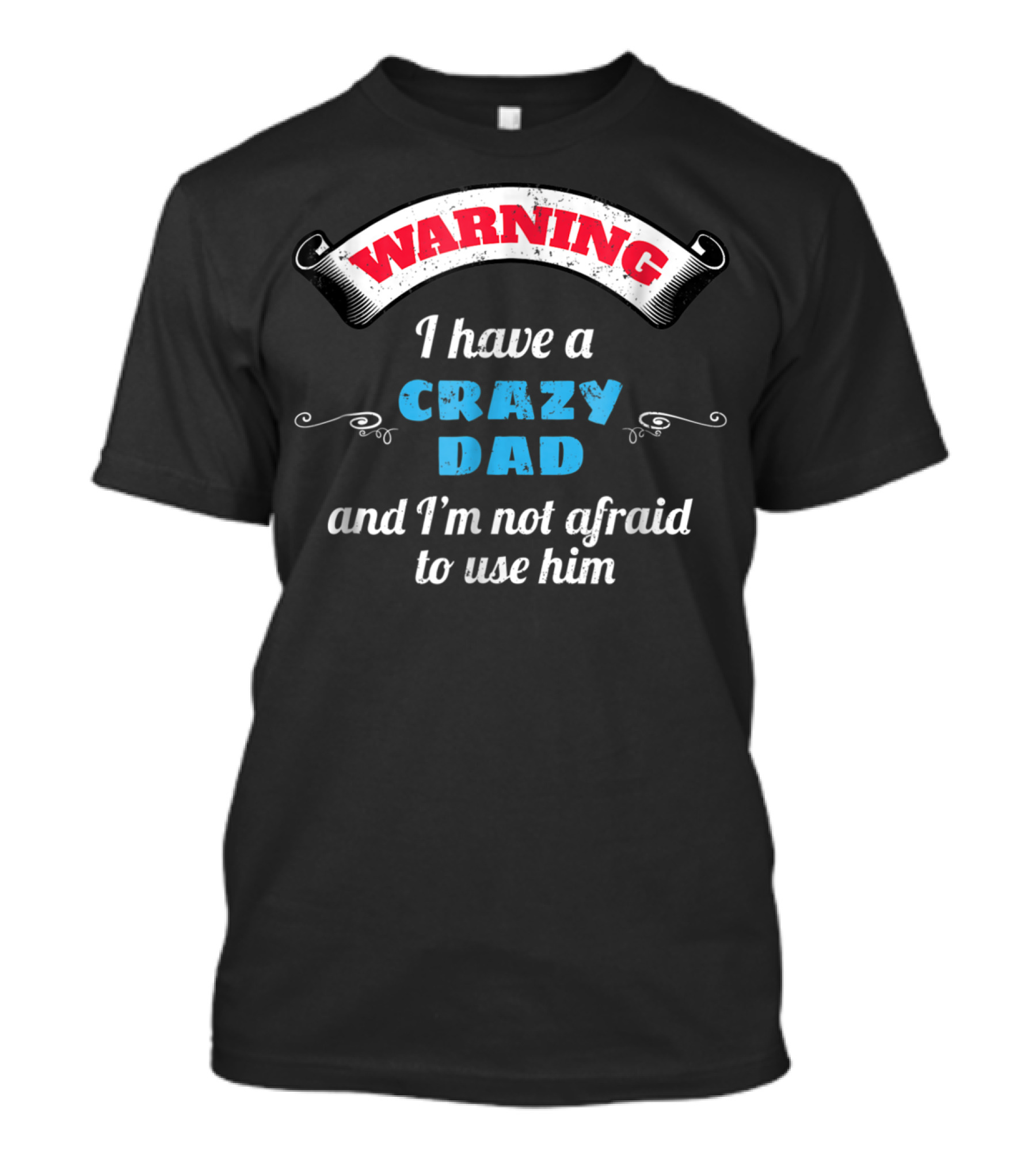 WARNING I Have A Crazy Dad And I'm Not Afraid To Use Him T-Shirt