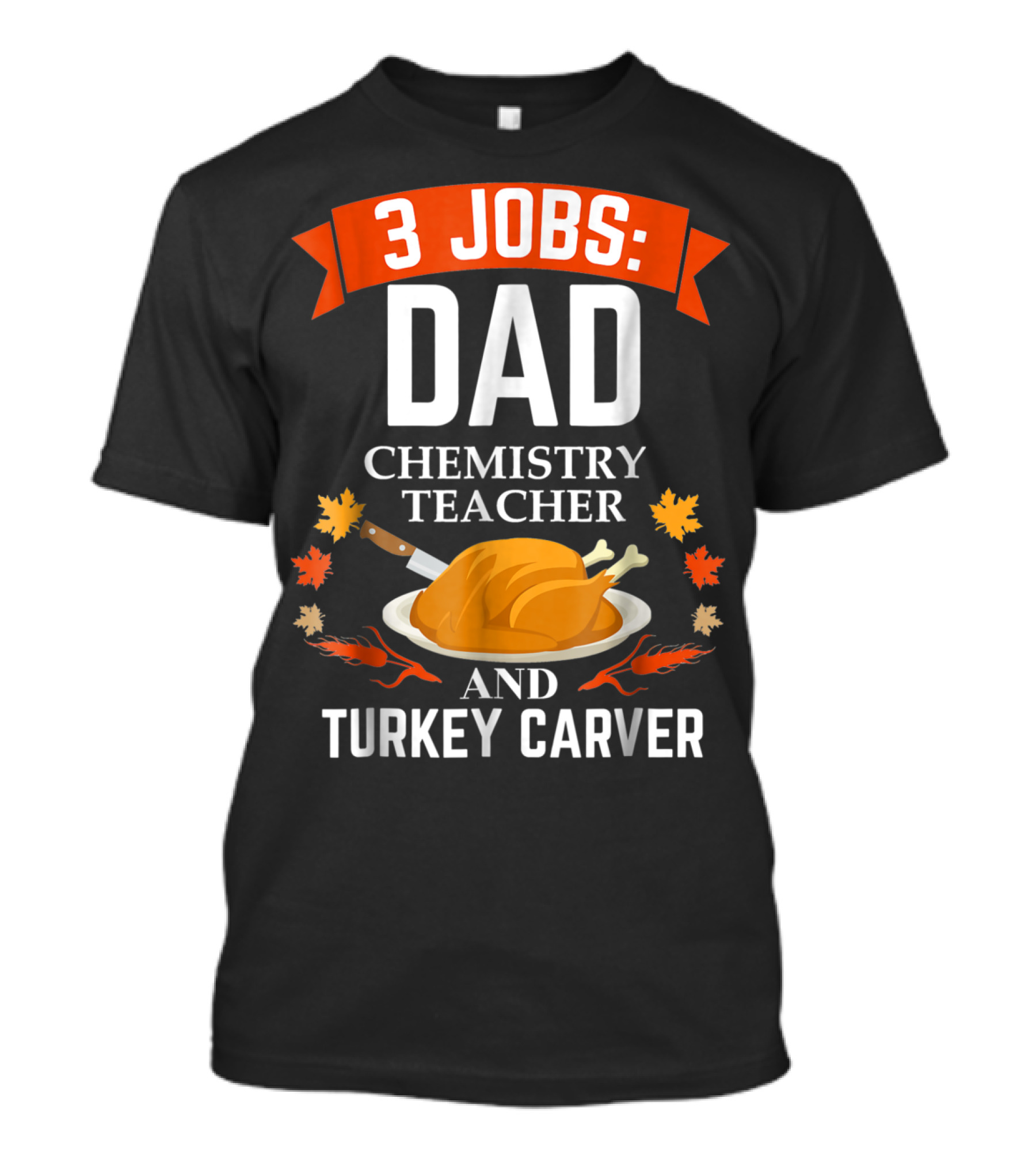 3 Jobs Dad Chemistry Teacher And Turkey Carver Thanksgiving Xmas35 T-Shirt
