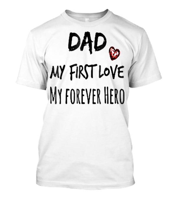 DAD My First Love Heart My Forever Hero T-Shirt