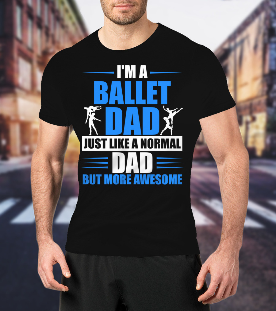 I'm A Ballet Dad Just Like A Normal Dad But More Awesome T-Shirt