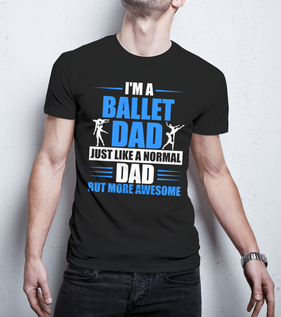 I'm A Ballet Dad Just Like A Normal Dad But More Awesome T-Shirt