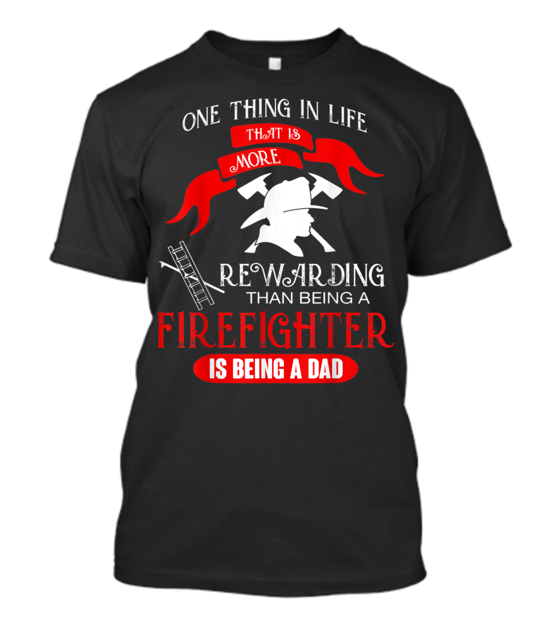 One Thing In Life That Is More Rewarding Than Being A Firefighter Is Being A Dad T-Shirt