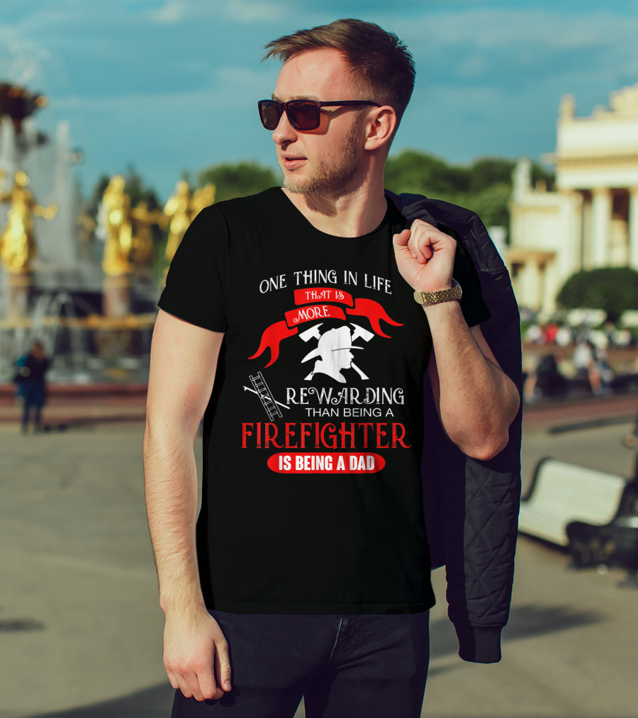 One Thing In Life That Is More Rewarding Than Being A Firefighter Is Being A Dad T-Shirt