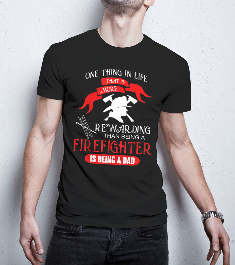 One Thing In Life That Is More Rewarding Than Being A Firefighter Is Being A Dad T-Shirt