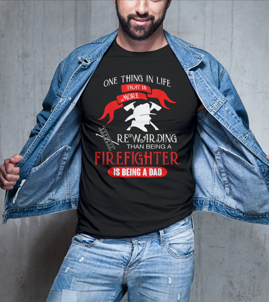 One Thing In Life That Is More Rewarding Than Being A Firefighter Is Being A Dad T-Shirt