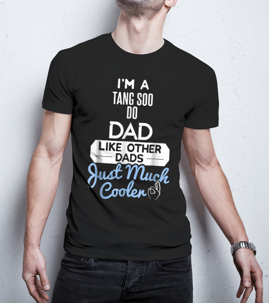 I'M A TANG SOO DO DAD LIKE OTHER DADS JUST MUCH COOLER T-Shirt