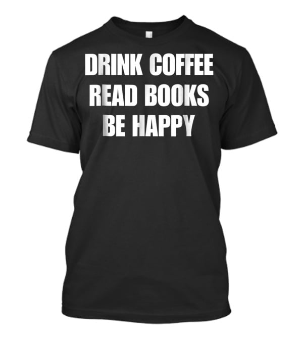 Drink Coffee Read Books Be Happy Caffeine Mom Dad52 T-Shirt