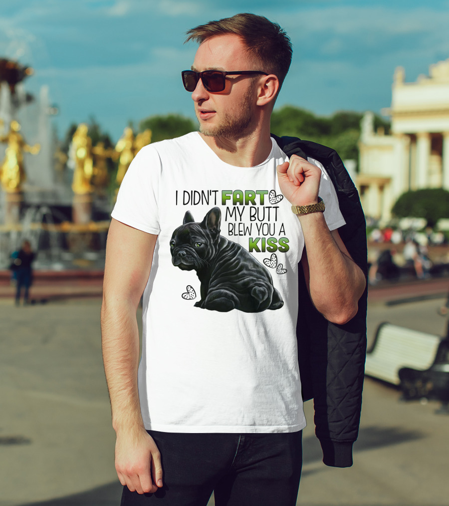 I Didn't Fart My Butt Blew You A Kiss French Bulldog Frenchie T-Shirt
