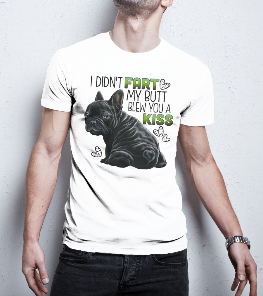 I Didn't Fart My Butt Blew You A Kiss French Bulldog Frenchie T-Shirt