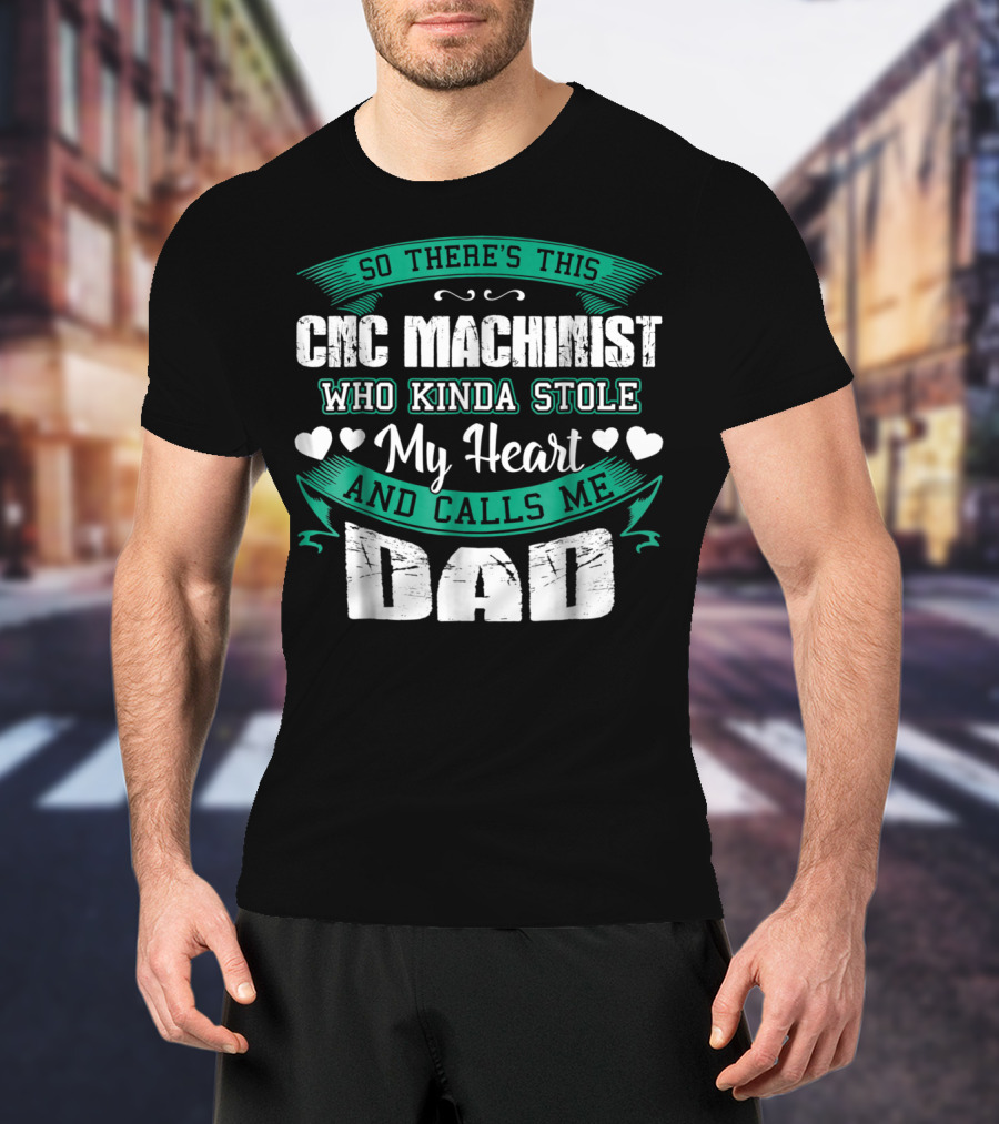 So There's This CNC Machinist Who Kinda Stole My Heart And Calls Me Dad T-Shirt