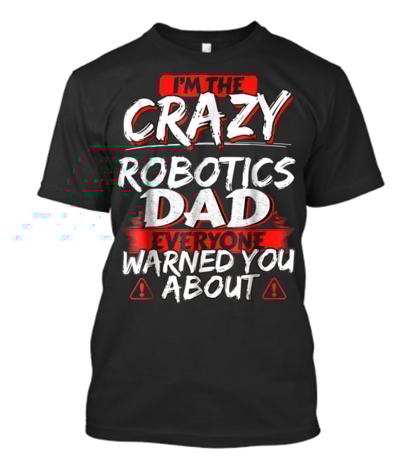 I'm The Crazy Robotics Dad Everyone Warned You About T-Shirt