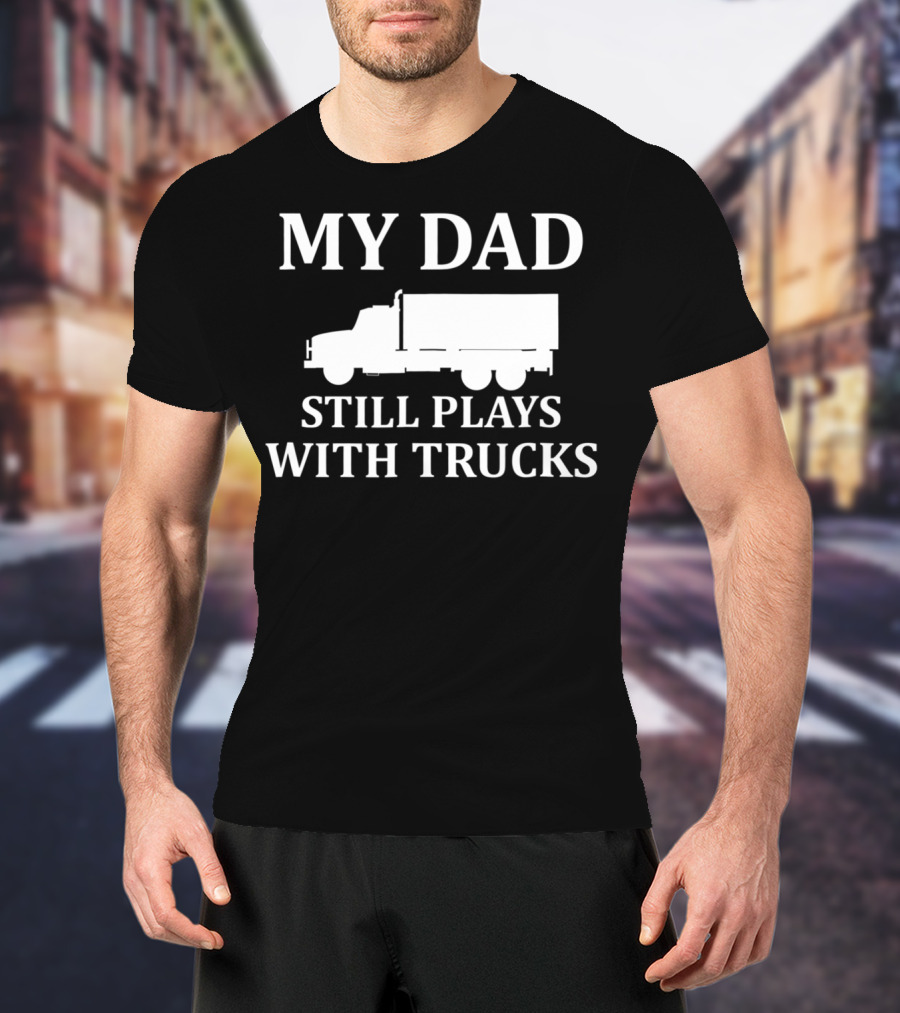 My Dad Still Plays With Trucks Army Humor S85 T-Shirt