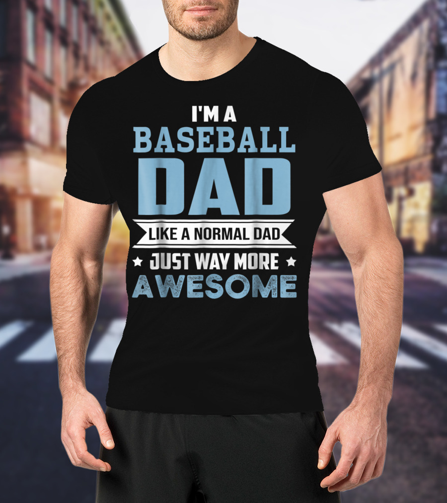 I'm A Baseball Dad Like A Normal Dad Just Way More Awesome T-Shirt