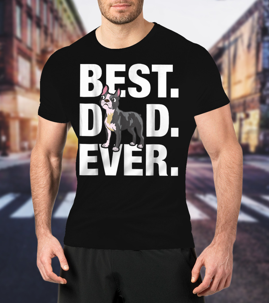 Best Dad Ever Boston Terrier Lover88 Funniest T-Shirt