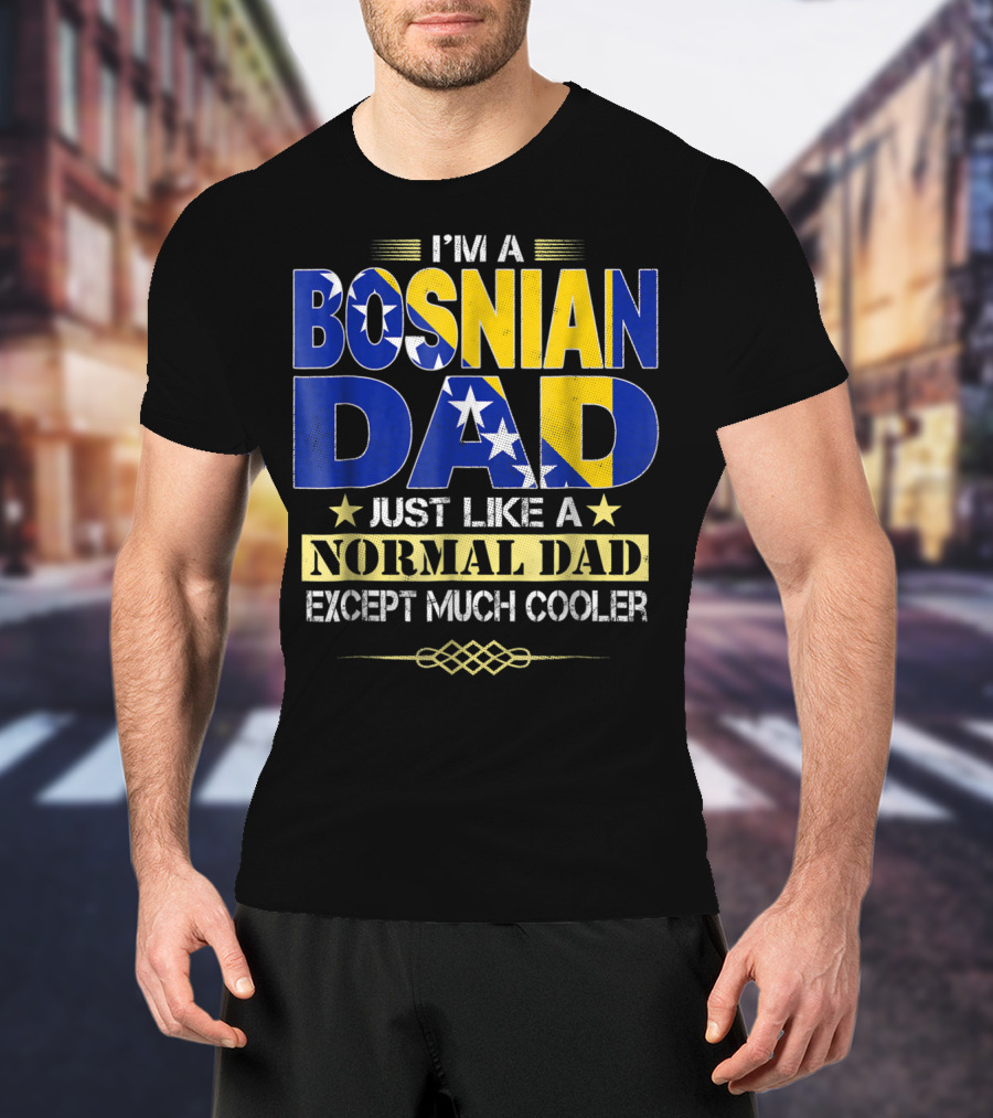 I'm A Bosnian Dad Just Like A Normal Dad Except Much Cooler T-Shirt