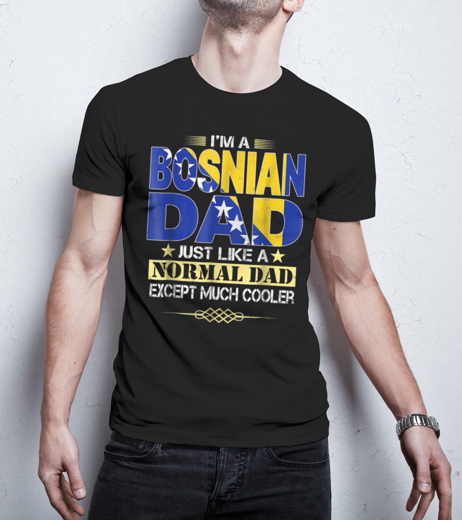 I'm A Bosnian Dad Just Like A Normal Dad Except Much Cooler T-Shirt