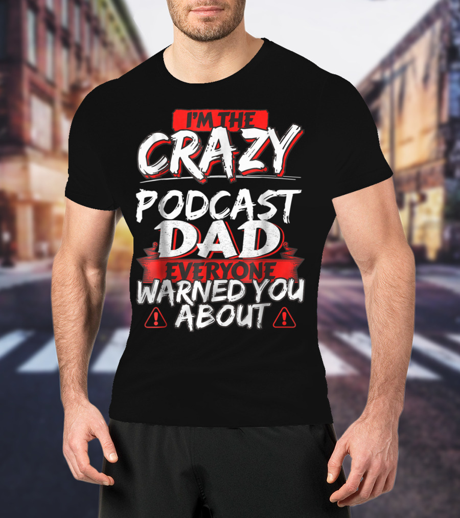 I'm The Crazy Podcast Dad Everyone Warned You About T-Shirt