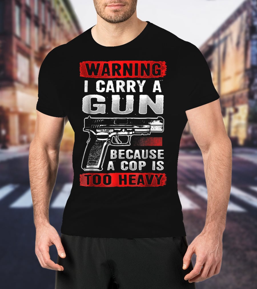 Warning I Carry A Gun Because A Cop Is Too Heavy T-Shirt