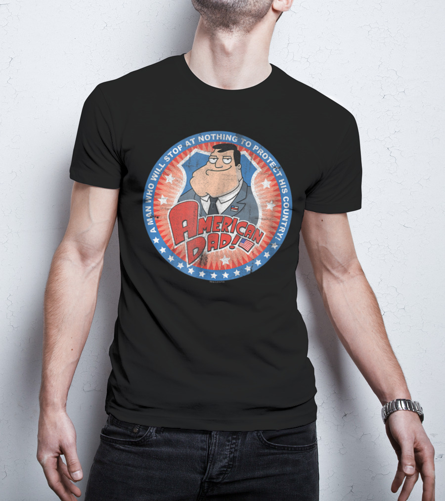 American Dad A Man Who Will Stop At Nothing To Protect His Country T-Shirt
