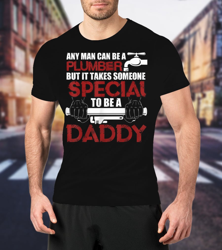 Any Man Can Be A Plumber But It Takes Someone Special To Be A Daddy T-Shirt