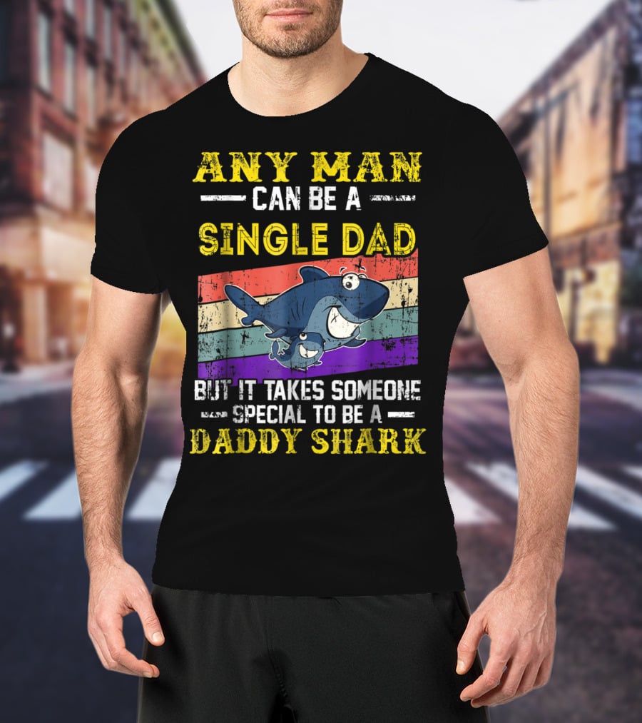 ANY MAN CAN BE A SINGLE DAD BUT IT TAKES SOMEONE SPECIAL TO BE A DADDY SHARK T-Shirt