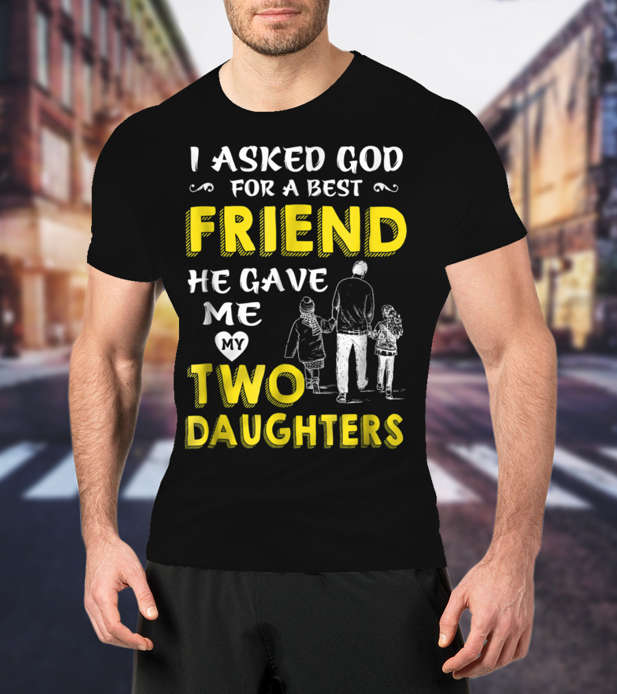 I Asked God For A Best Friend He Gave Me My Two Daughters T-Shirt
