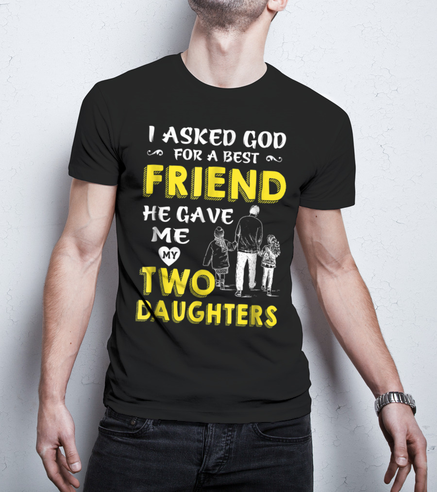 I Asked God For A Best Friend He Gave Me My Two Daughters T-Shirt