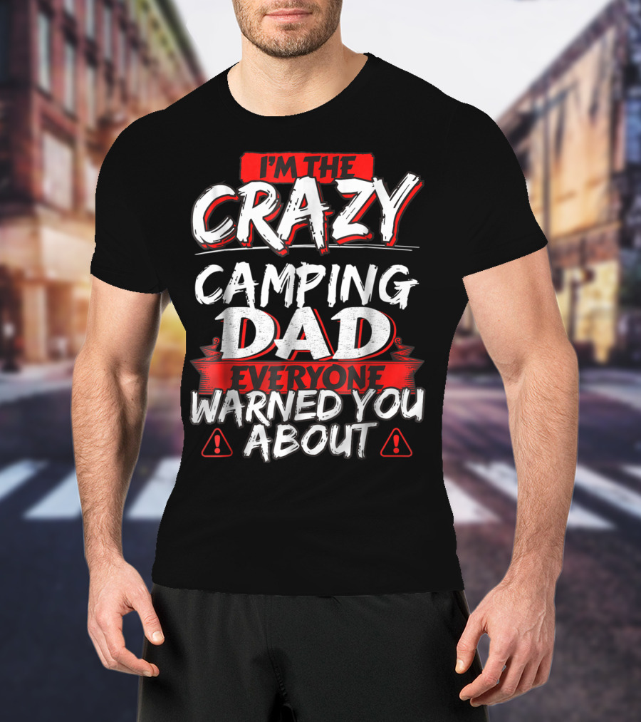 I'm The Crazy Camping Dad Everyone Warned You About T-Shirt