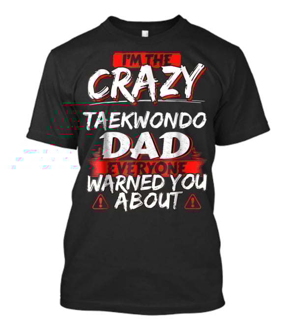 I'm The Crazy Taekwondo Dad Everyone Warned You About T-Shirt